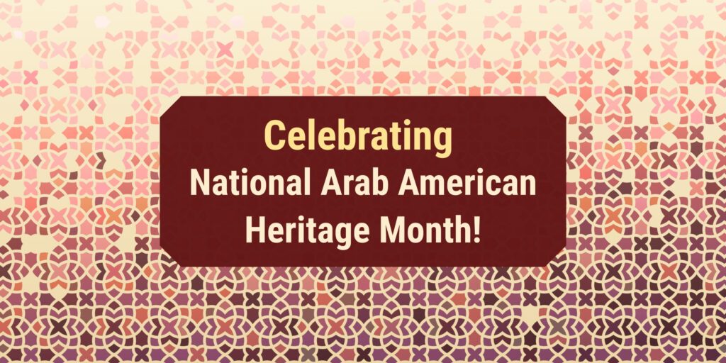 Celebrating National Arab American Heritage Month!