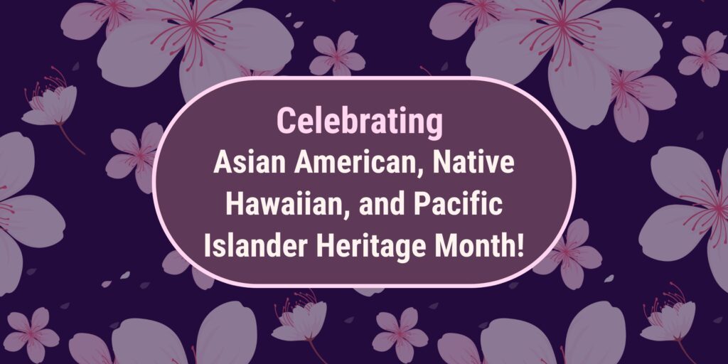 Celebrating Asian American, Native Hawaiian, and Pacific Islander Heritage Month with flowers in the background