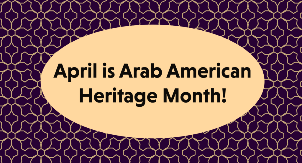 geometric patterns behind an oval with text that reads April is Arab American Heritage Month!