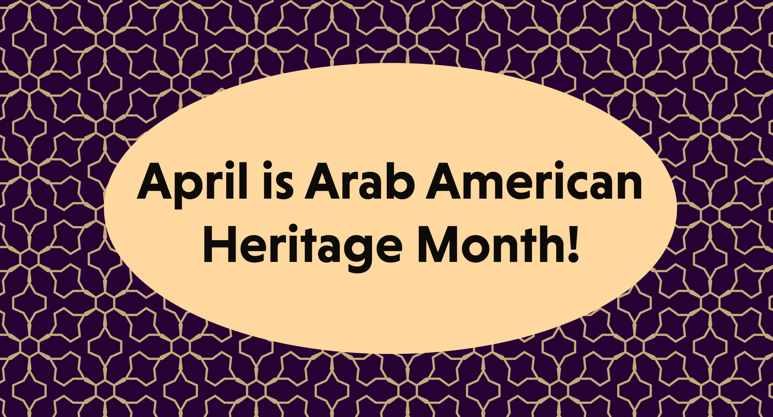 geometric patterns behind an oval with text that reads April is Arab American Heritage Month!
